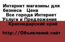 	Интернет магазины для бизнеса › Цена ­ 5000-10000 - Все города Интернет » Услуги и Предложения   . Краснодарский край